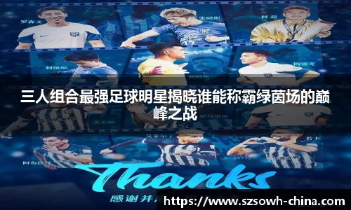 三人组合最强足球明星揭晓谁能称霸绿茵场的巅峰之战