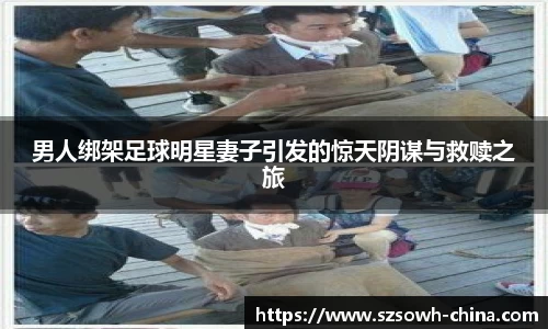 男人绑架足球明星妻子引发的惊天阴谋与救赎之旅